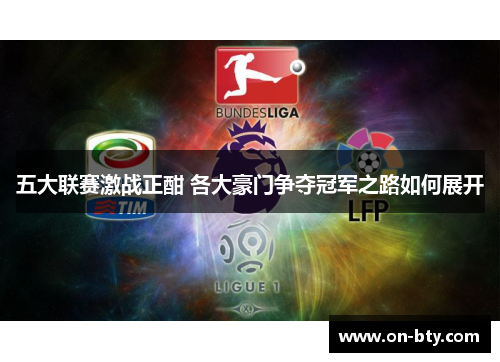 五大联赛激战正酣 各大豪门争夺冠军之路如何展开