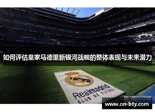 如何评估皇家马德里新银河战舰的整体表现与未来潜力