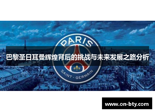 巴黎圣日耳曼辉煌背后的挑战与未来发展之路分析