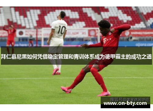 拜仁慕尼黑如何凭借稳定管理和青训体系成为德甲霸主的成功之道
