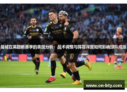 曼城在英超新赛季的表现分析：战术调整与阵容深度如何影响球队成绩