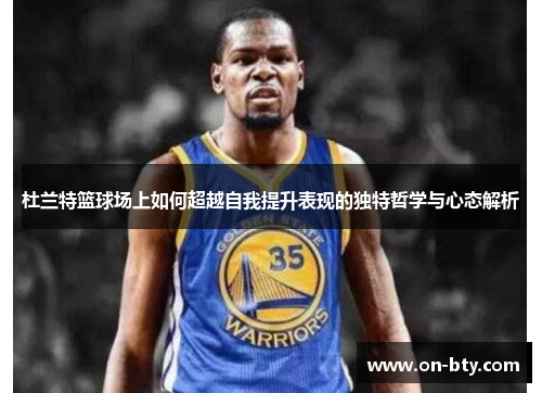 杜兰特篮球场上如何超越自我提升表现的独特哲学与心态解析