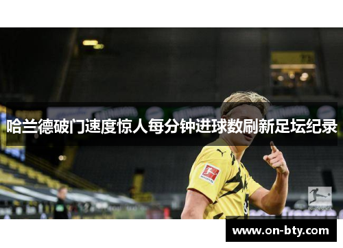 哈兰德破门速度惊人每分钟进球数刷新足坛纪录