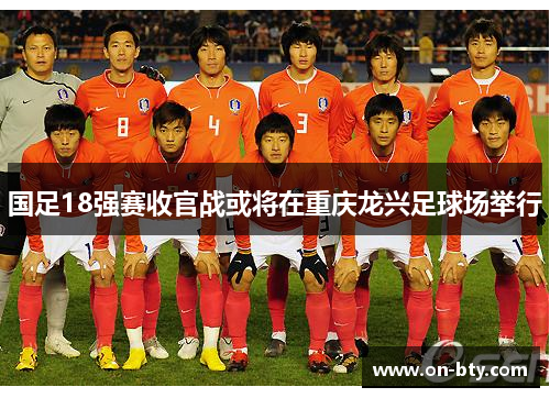 国足18强赛收官战或将在重庆龙兴足球场举行