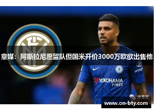 意媒：阿斯拉尼愿留队但国米开价3000万欧欲出售他