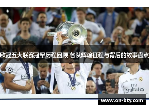 欧冠五大联赛冠军历程回顾 各队辉煌征程与背后的故事盘点