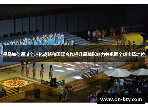 皇马如何通过全球化战略和国际合作提升品牌影响力并巩固全球市场地位