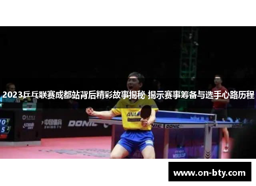 2023乒乓联赛成都站背后精彩故事揭秘 揭示赛事筹备与选手心路历程