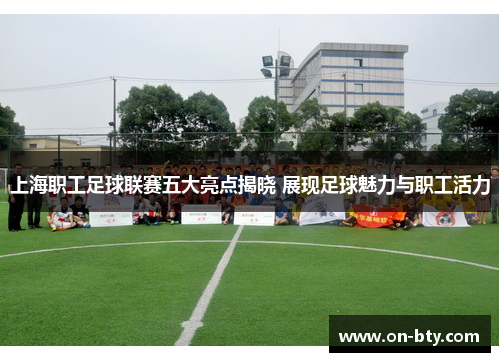上海职工足球联赛五大亮点揭晓 展现足球魅力与职工活力