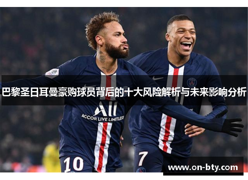 巴黎圣日耳曼豪购球员背后的十大风险解析与未来影响分析