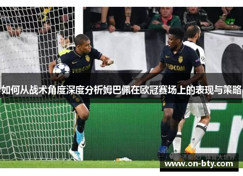 如何从战术角度深度分析姆巴佩在欧冠赛场上的表现与策略