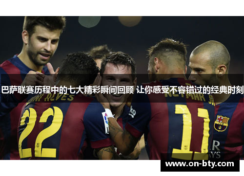 巴萨联赛历程中的七大精彩瞬间回顾 让你感受不容错过的经典时刻