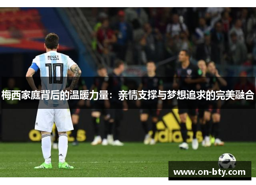 梅西家庭背后的温暖力量：亲情支撑与梦想追求的完美融合