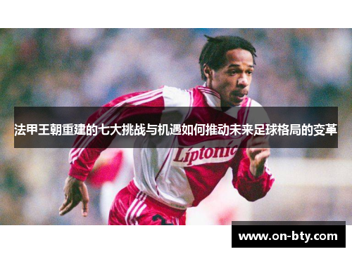 法甲王朝重建的七大挑战与机遇如何推动未来足球格局的变革