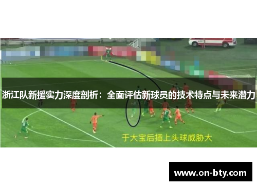 浙江队新援实力深度剖析：全面评估新球员的技术特点与未来潜力