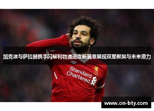 加克波与萨拉赫携手闪耀利物浦进攻新篇章展现双星默契与未来潜力