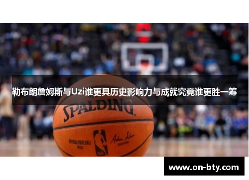 勒布朗詹姆斯与Uzi谁更具历史影响力与成就究竟谁更胜一筹