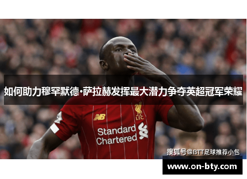 如何助力穆罕默德·萨拉赫发挥最大潜力争夺英超冠军荣耀