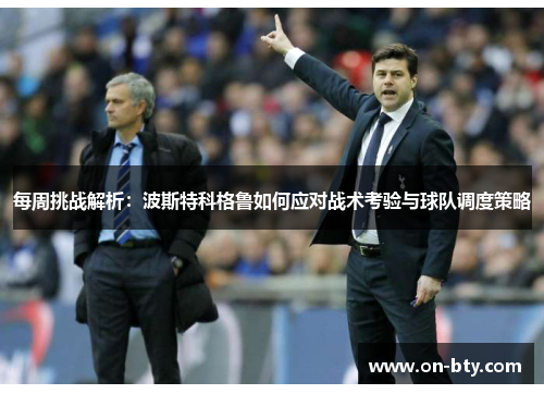 每周挑战解析：波斯特科格鲁如何应对战术考验与球队调度策略