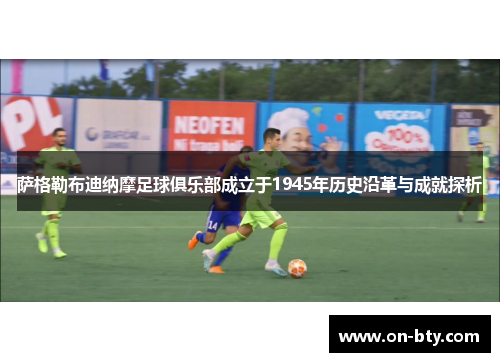 萨格勒布迪纳摩足球俱乐部成立于1945年历史沿革与成就探析