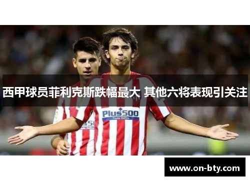 西甲球员菲利克斯跌幅最大 其他六将表现引关注
