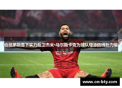 伯恩茅斯签下实力后卫杰米·马尔斯卡克为球队增添防线新力量
