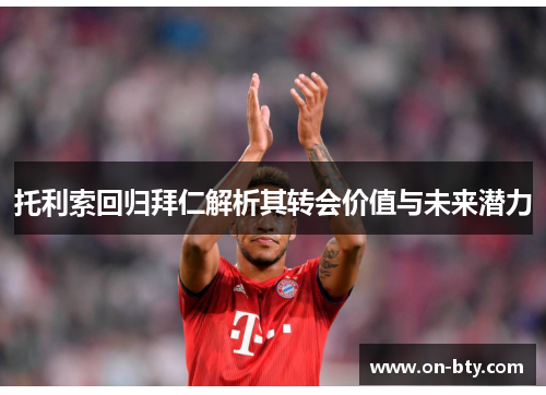 托利索回归拜仁解析其转会价值与未来潜力
