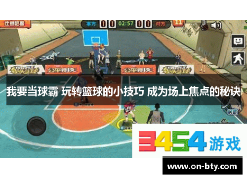 我要当球霸 玩转篮球的小技巧 成为场上焦点的秘诀