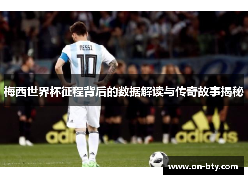 梅西世界杯征程背后的数据解读与传奇故事揭秘
