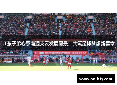 江东子弟心系南通支云发展愿景，共筑足球梦想新篇章