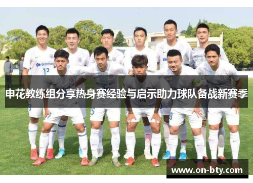 申花教练组分享热身赛经验与启示助力球队备战新赛季