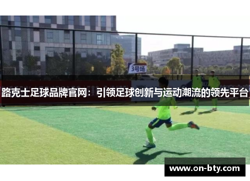 路克士足球品牌官网：引领足球创新与运动潮流的领先平台
