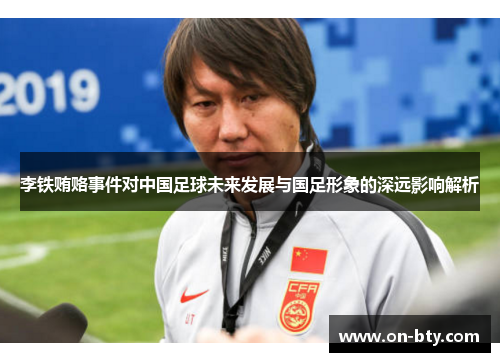 李铁贿赂事件对中国足球未来发展与国足形象的深远影响解析