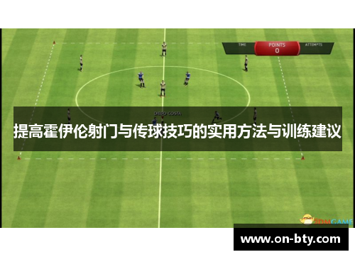 提高霍伊伦射门与传球技巧的实用方法与训练建议