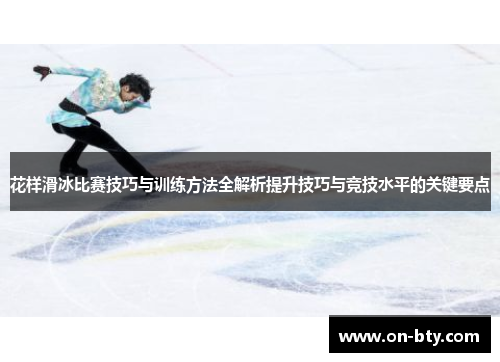 花样滑冰比赛技巧与训练方法全解析提升技巧与竞技水平的关键要点