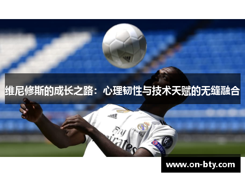 维尼修斯的成长之路：心理韧性与技术天赋的无缝融合