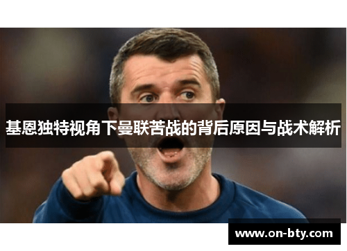 基恩独特视角下曼联苦战的背后原因与战术解析