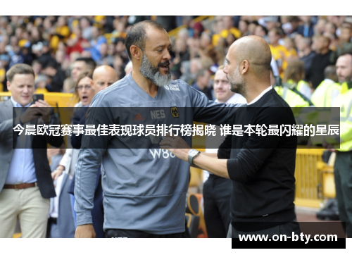 今晨欧冠赛事最佳表现球员排行榜揭晓 谁是本轮最闪耀的星辰