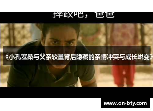 《小孔塞桑与父亲较量背后隐藏的亲情冲突与成长蜕变》