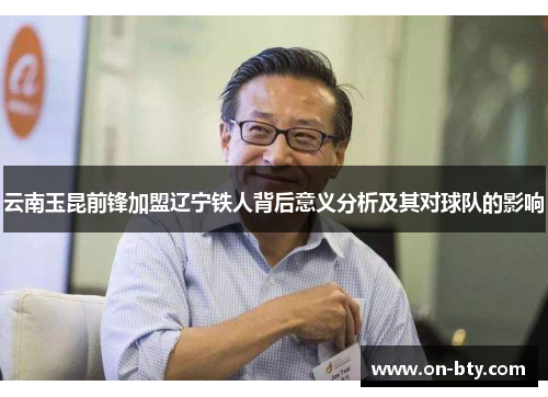云南玉昆前锋加盟辽宁铁人背后意义分析及其对球队的影响