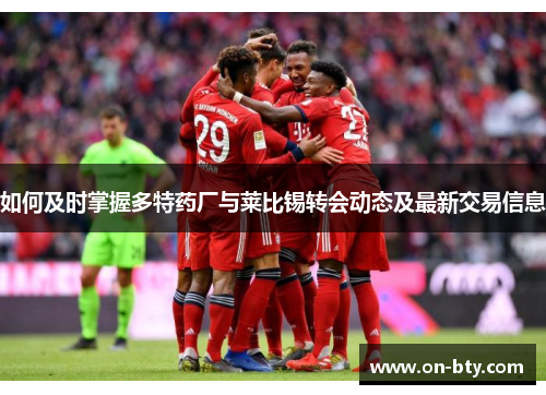 如何及时掌握多特药厂与莱比锡转会动态及最新交易信息