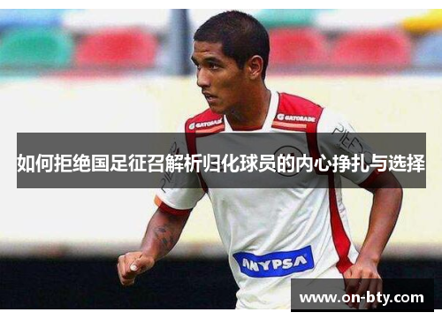 如何拒绝国足征召解析归化球员的内心挣扎与选择