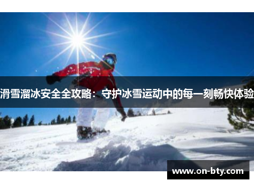 滑雪溜冰安全全攻略：守护冰雪运动中的每一刻畅快体验