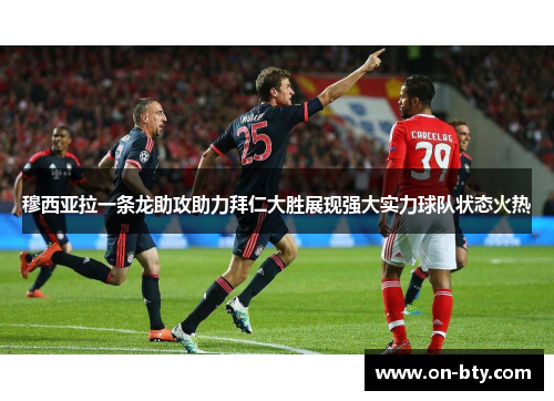 穆西亚拉一条龙助攻助力拜仁大胜展现强大实力球队状态火热