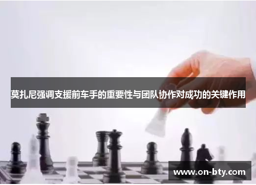 莫扎尼强调支援前车手的重要性与团队协作对成功的关键作用