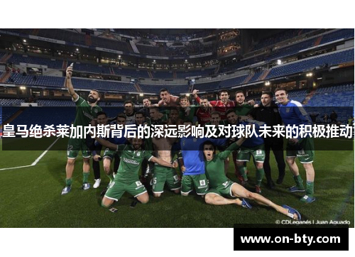 皇马绝杀莱加内斯背后的深远影响及对球队未来的积极推动
