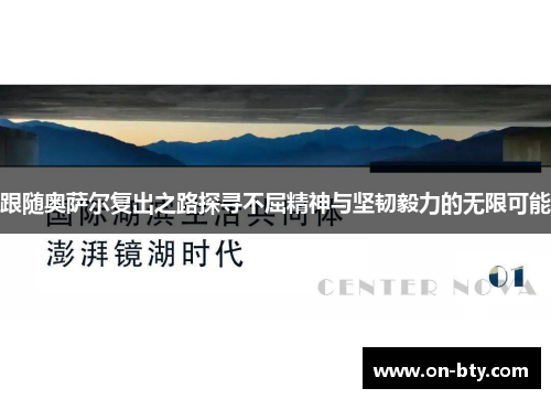 跟随奥萨尔复出之路探寻不屈精神与坚韧毅力的无限可能