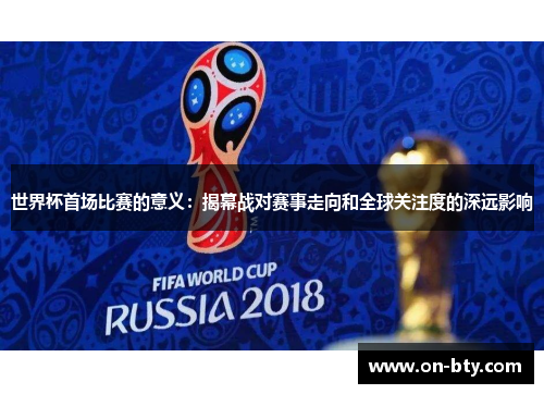世界杯首场比赛的意义：揭幕战对赛事走向和全球关注度的深远影响