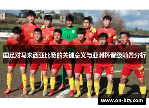 国足对马来西亚比赛的关键意义与亚洲杯晋级前景分析