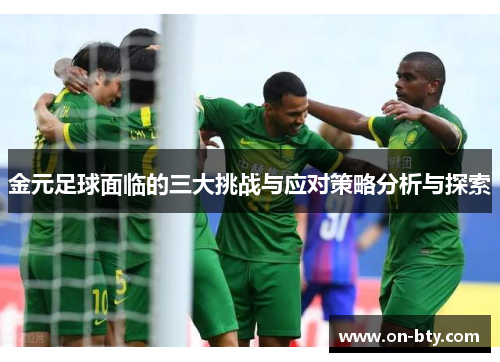 金元足球面临的三大挑战与应对策略分析与探索
